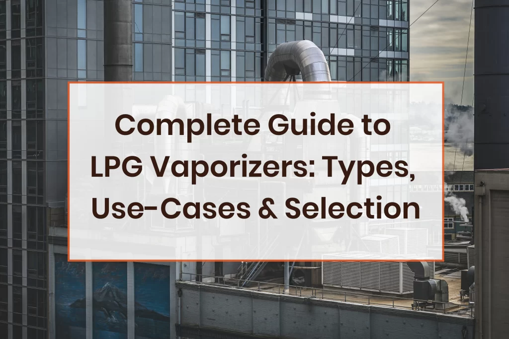 Complete Guide to LPG Vaporizers: Types, Use-Cases & Selection